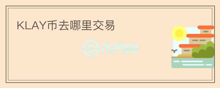 KLAY幣去哪里交易