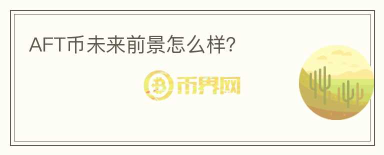 AFT幣未來前景怎么樣？