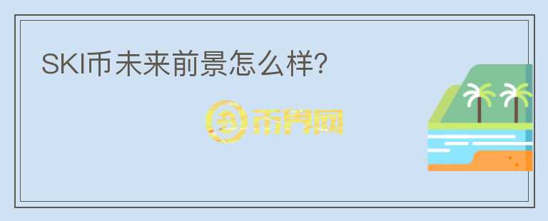 SKI幣未來前景怎么樣？