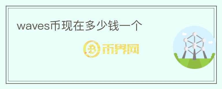 waves幣現(xiàn)在多少錢一個