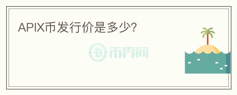 APIX幣發(fā)行價(jià)是多少？