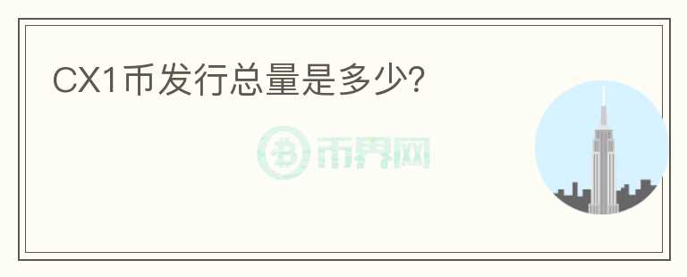 CX1幣發(fā)行總量是多少？