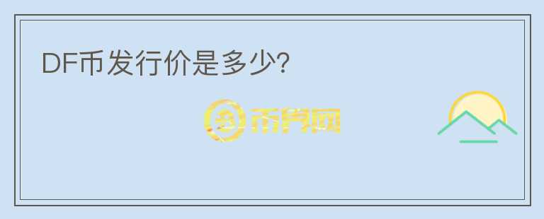 DF幣發(fā)行價(jià)是多少？