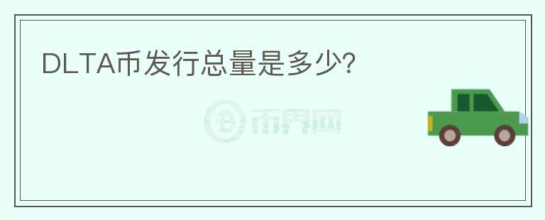 DLTA幣發(fā)行總量是多少？