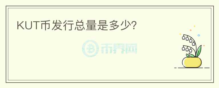 KUT幣發(fā)行總量是多少？