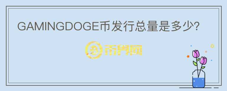 GAMINGDOGE幣發(fā)行總量是多少？