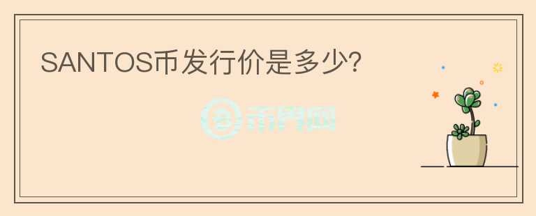 SANTOS幣發(fā)行價(jià)是多少？