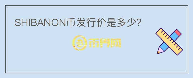SHIBANON幣發(fā)行價是多少？