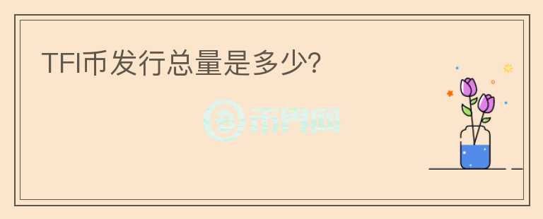 TFI幣發(fā)行總量是多少？