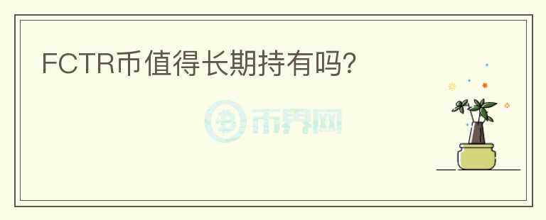 FCTR幣值得長期持有嗎？