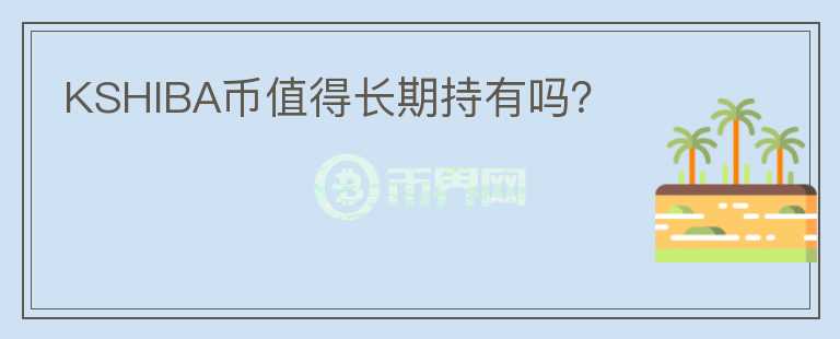 KSHIBA幣值得長期持有嗎？
