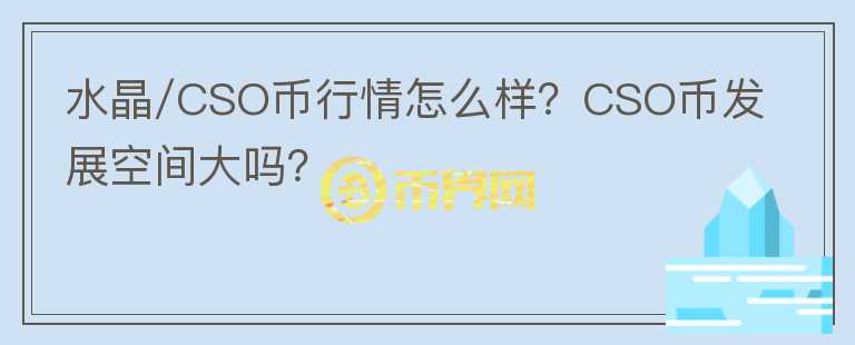 水晶/CSO幣行情怎么樣？CSO幣發(fā)展空間大嗎？