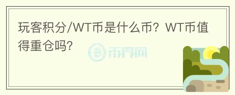 玩客積分/WT幣是什么幣？WT幣值得重倉嗎？