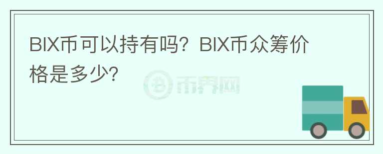 BIX幣可以持有嗎？BIX幣眾籌價格是多少？