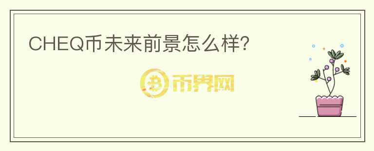 CHEQ幣未來前景怎么樣？