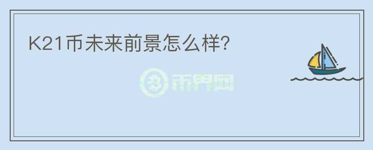 K21幣未來前景怎么樣？