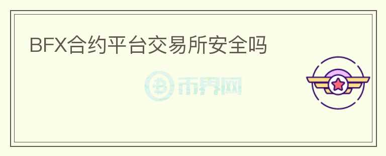 BFX合約平臺(tái)交易所安全嗎