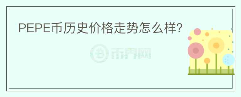 PEPE幣歷史價格走勢怎么樣？