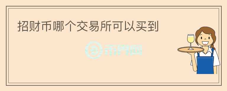 招財(cái)幣哪個(gè)交易所可以買到