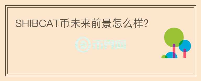 SHIBCAT幣未來前景怎么樣？