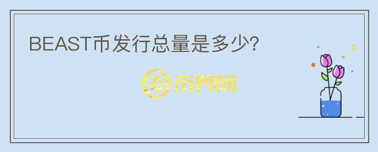 BEAST幣發(fā)行總量是多少？