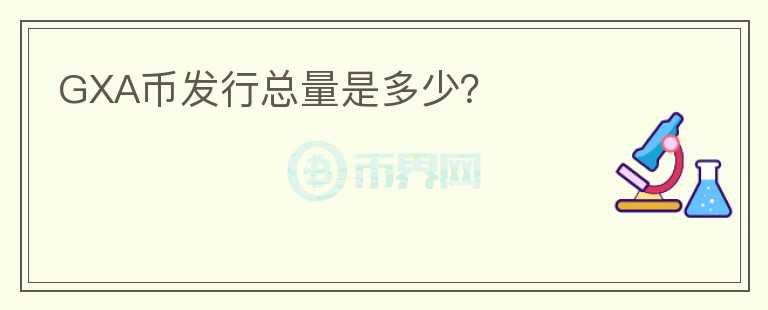 GXA幣發(fā)行總量是多少？