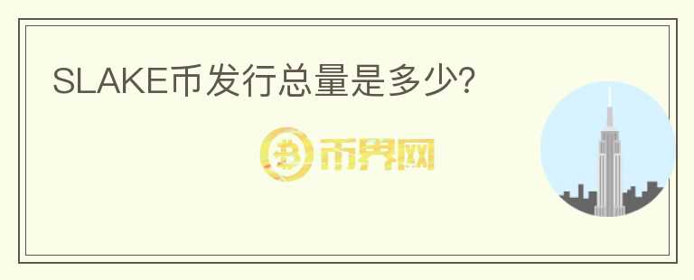 SLAKE幣發(fā)行總量是多少？