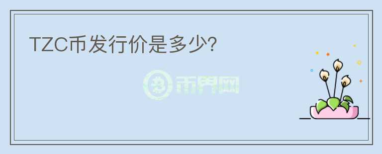 TZC幣發(fā)行價(jià)是多少？