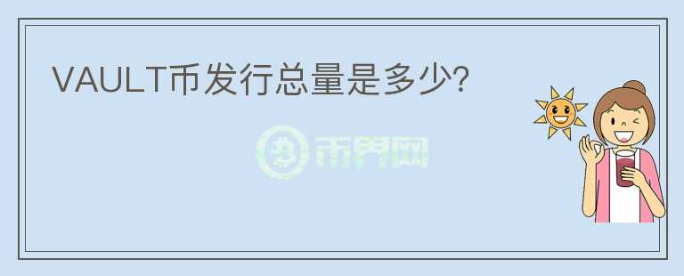 VAULT幣發(fā)行總量是多少？
