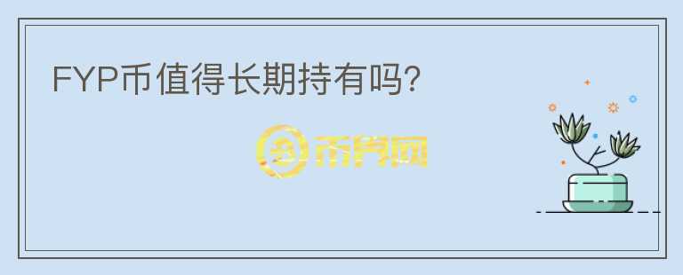 FYP幣值得長(zhǎng)期持有嗎？