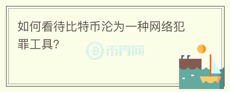 如何看待比特幣淪為一種網(wǎng)絡(luò)犯罪工具？