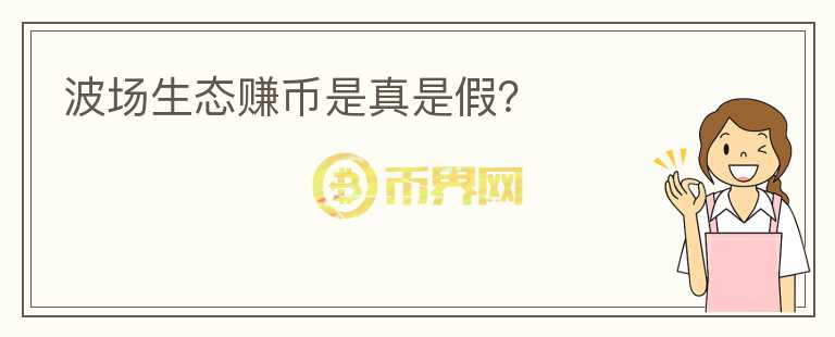 波場(chǎng)生態(tài)賺幣是真是假？