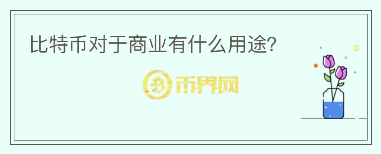 比特幣對于商業(yè)有什么用途？