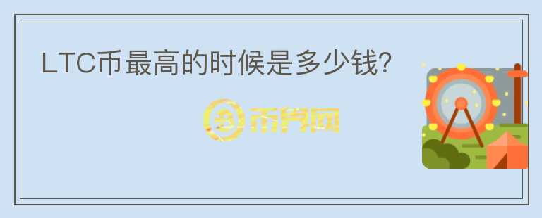 LTC幣最高的時候是多少錢？