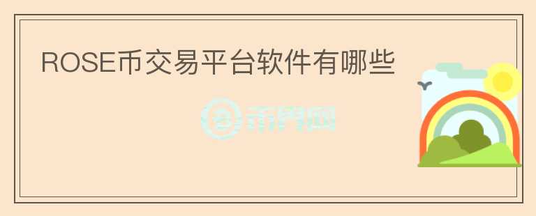 ROSE幣交易平臺軟件有哪些
