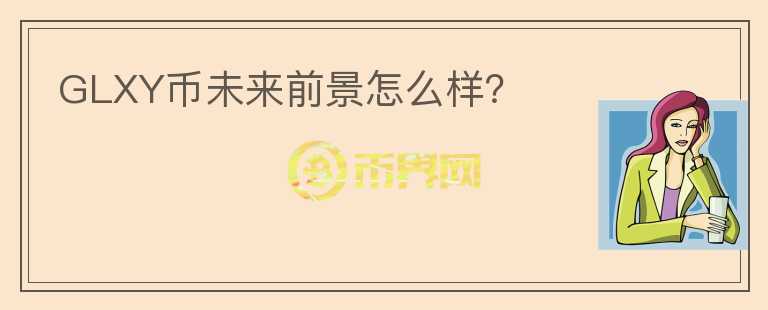 GLXY幣未來前景怎么樣？