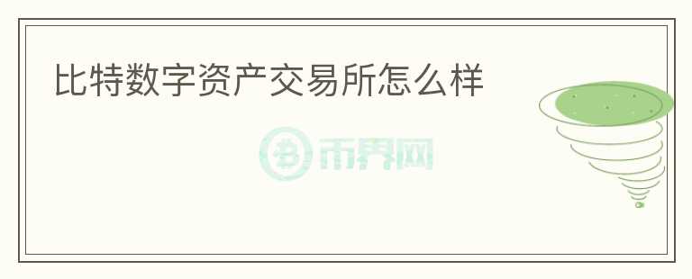 比特?cái)?shù)字資產(chǎn)交易所怎么樣