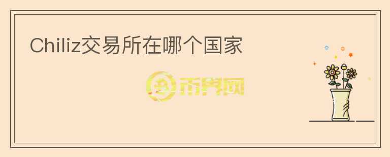 Chiliz交易所在哪個國家