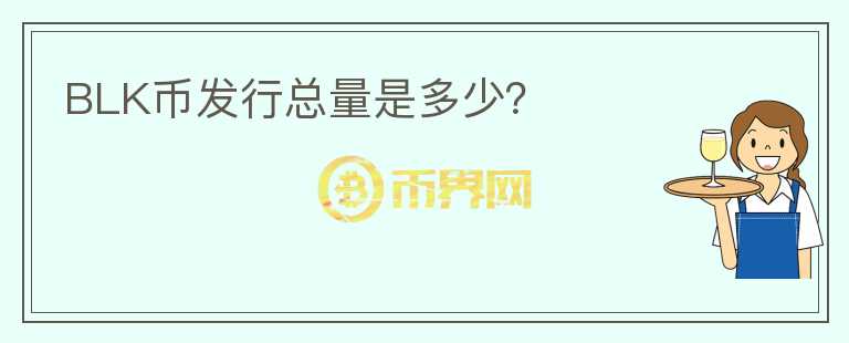 BLK幣發(fā)行總量是多少？