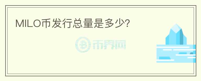 MILO幣發(fā)行總量是多少？