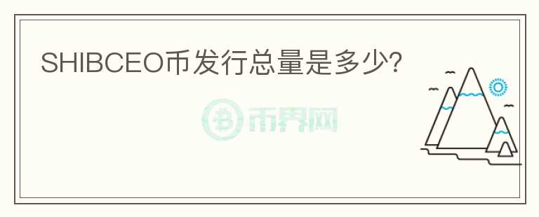 SHIBCEO幣發(fā)行總量是多少？