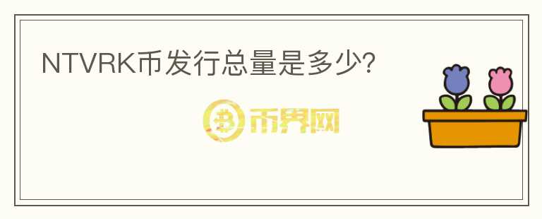 NTVRK幣發(fā)行總量是多少？