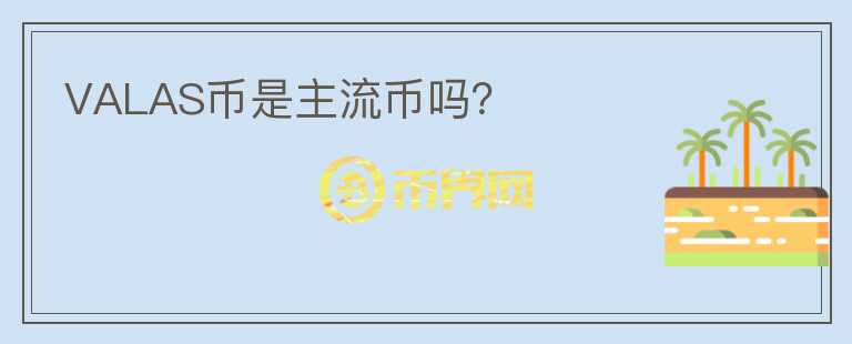 VALAS幣是主流幣嗎？