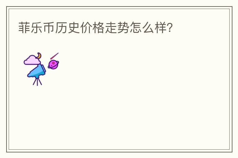 菲樂幣歷史價(jià)格走勢怎么樣？