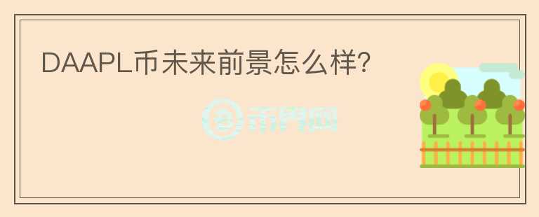 DAAPL幣未來前景怎么樣？