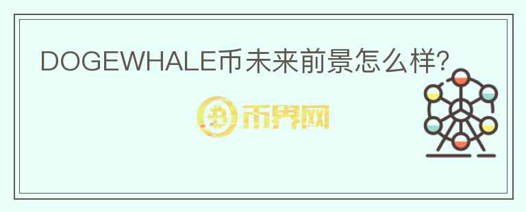 DOGEWHALE幣未來前景怎么樣？
