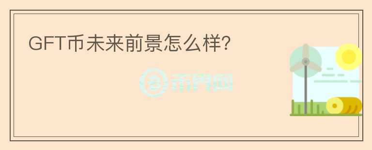 GFT幣未來前景怎么樣？