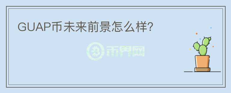 GUAP幣未來前景怎么樣？