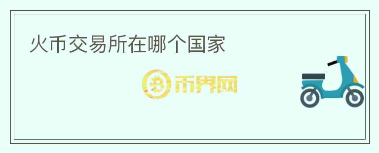 火幣交易所在哪個(gè)國(guó)家