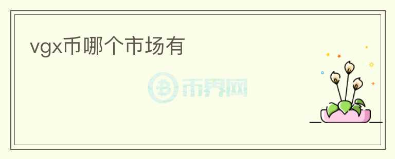 vgx幣哪個(gè)市場(chǎng)有